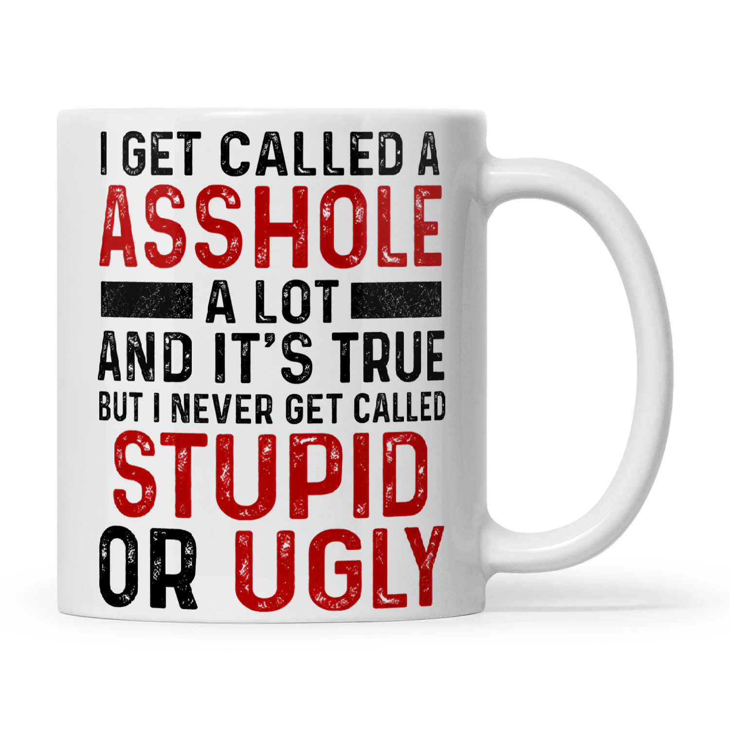 I Get Called A Asshole A Lot And It's True But I Never Get Called Stupid Or Ugly