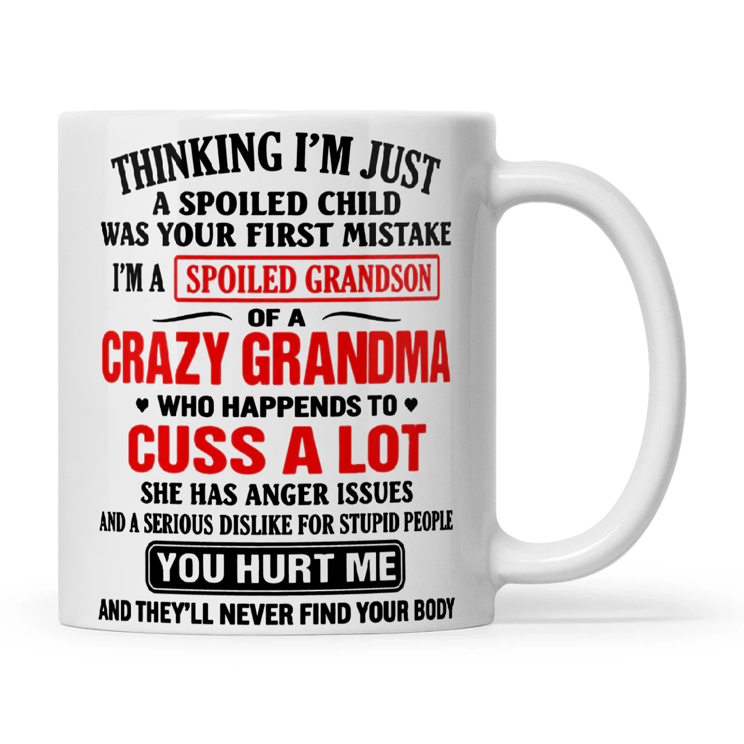 Thinking I'm Just A Spoiled Child Was Your First Mistake I'm A Spoiled Grandson Of A Crazy Grandma Who Happens To Cuss A Lot She Has Anger Issues And A Serious Dislike For Stupid People You Hurt Me And They'll Never Find Your Body