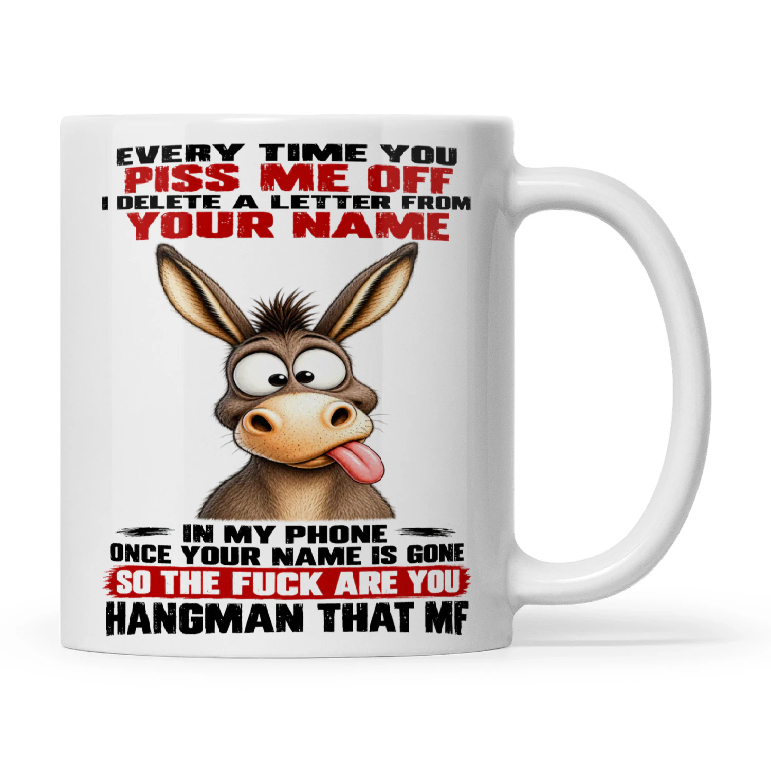 Donkey Every Time You Piss Me Off I Delete A Letter From Your Name In My Phone Once Your Name Is Gone So The Fuck Are You Hangman That MF