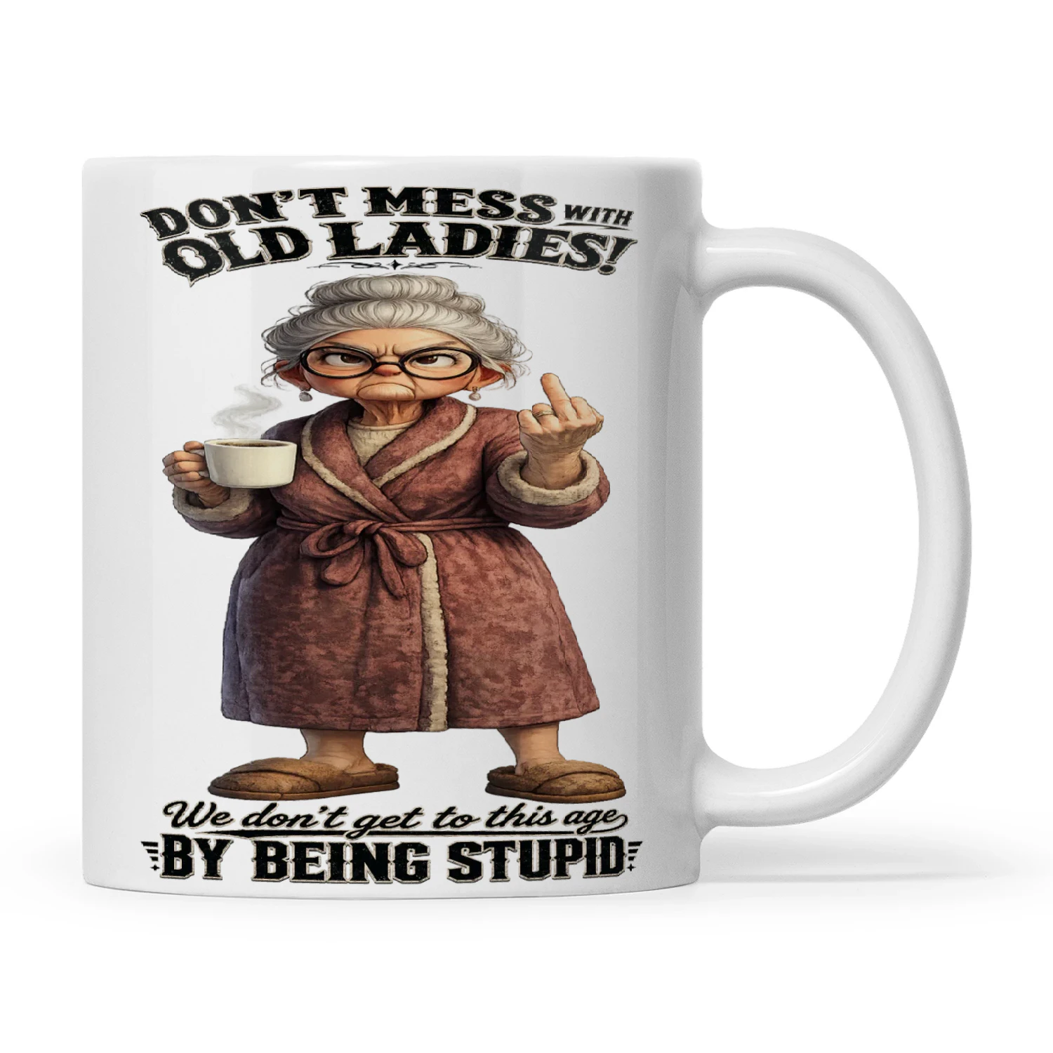 Woman Don't Mess With Old Ladies We Don't Get To This Age By Being Stupid