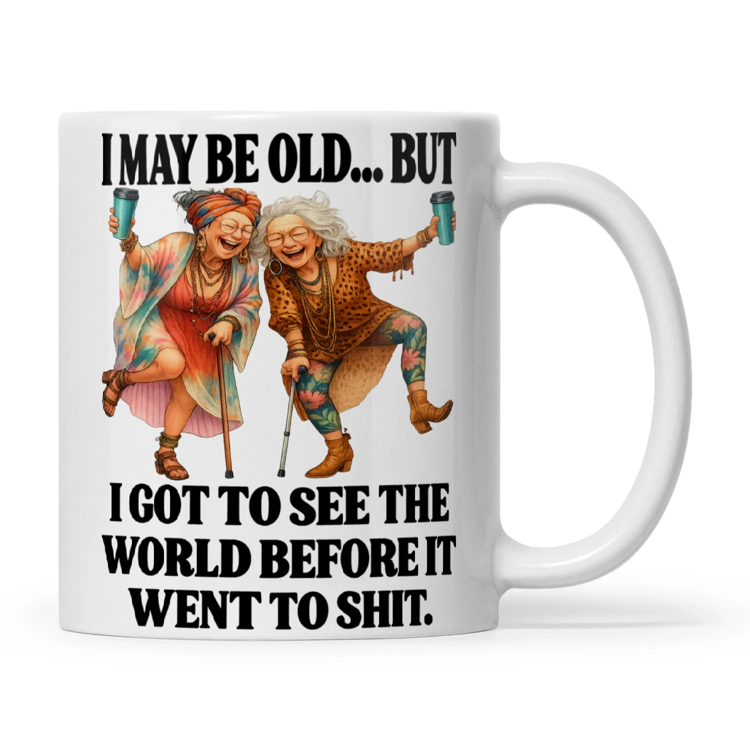 Woman I May Be Old But I Got To See The World Before It Went To Shit