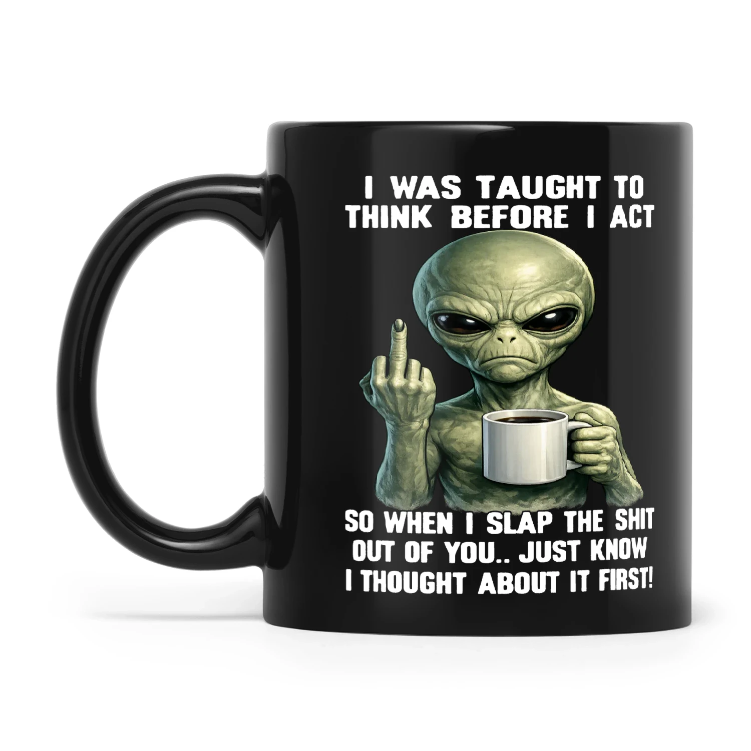 Alien I Was Taught To Think Before I Act So When I Slap The Shit Out Of You Just Know I Thought About It First