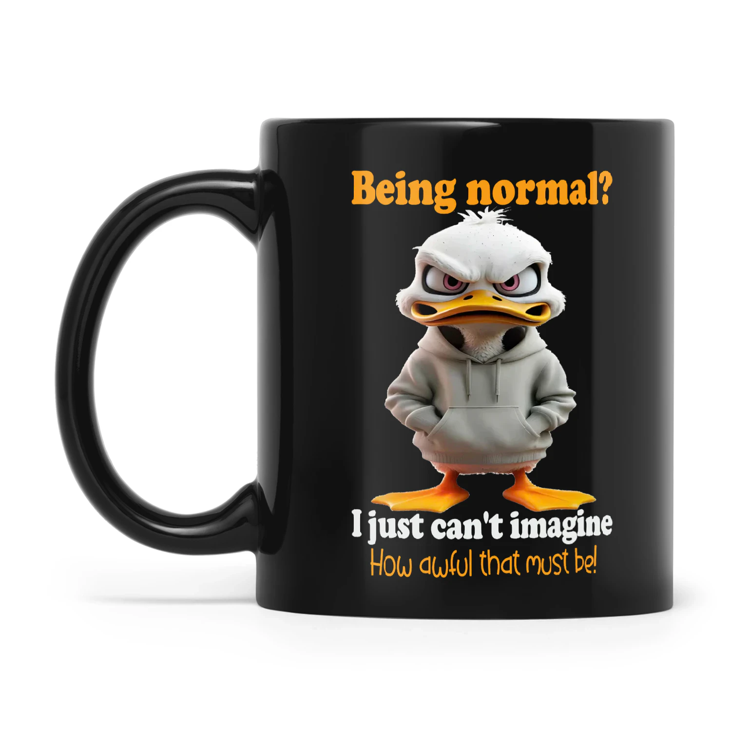 Normal Imagine Duck Being Normal I Just Can't Imagine How Awful That Must Be
