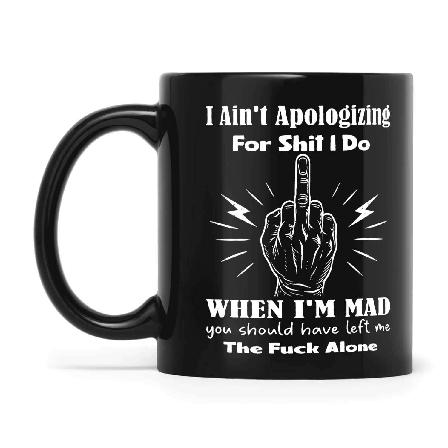 I Ain't Apologizing For Shit I Do When I'm Mad You Should Have Left Me The Fuck Alone