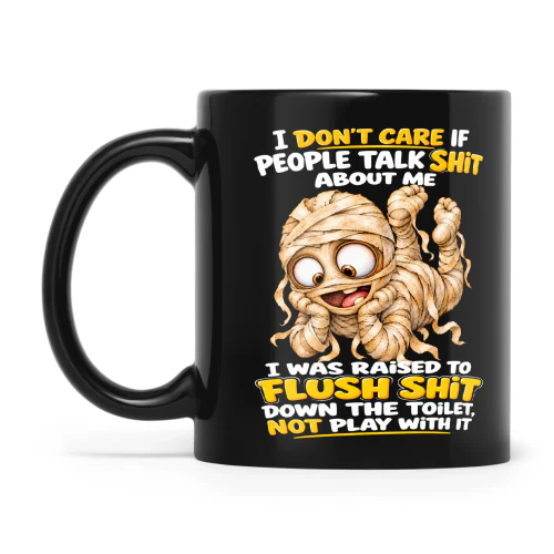 Mummy I Don't Care If People Talk Shit About Me I Was Raised To Flush Shit Down The Toilet Not Play With It