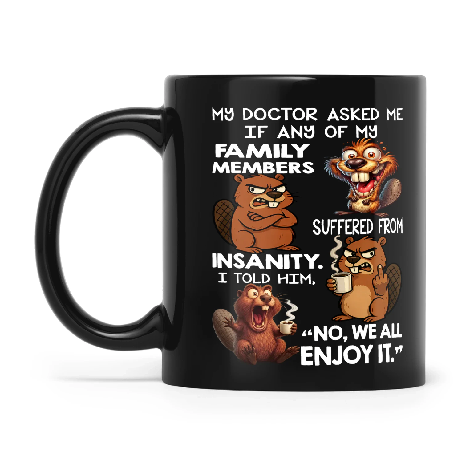 Beaver My Doctor Asked Me If Any Of My Family Members Suffered From Insanity I Told Him No We All Enjoy It