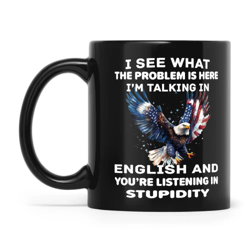 Eagle I See What The Problem Is Here I'm Talking In English And You're Listening In Stupidity