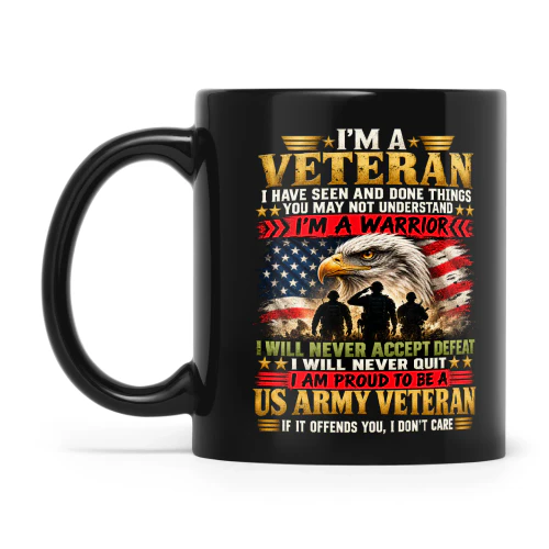 Eagle I'm A Veteran I Have Seen And Done Things You May Not Understand I'm A Warrior I Will Never Accept Defeat I Will Never Quit I Am Proud To Be A US Army Veteran If It Offends You I Don't Care