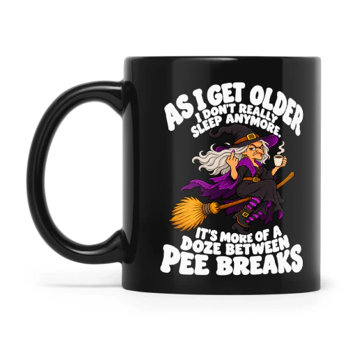 Witch As I Get Older I Don't Really Sleep Anymore It's More Of A Doze Between Pee Breaks