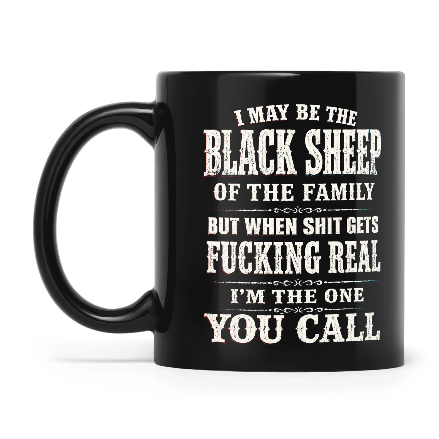 I May Be Black Sheep Of The Family But When Shit Gets Fucking Real I'm The One You Call