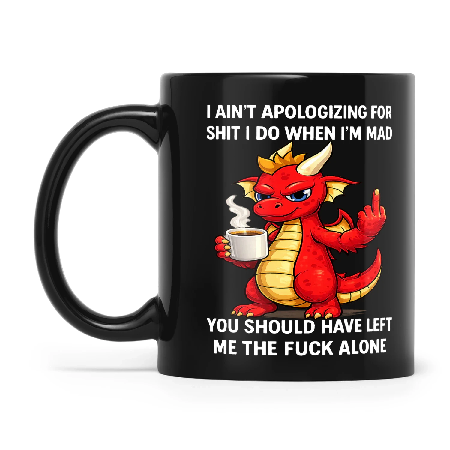 Dragon I Ain't Apologizing For Shit I Do When I'm Mad You Should Have Left Me The Fuck Alone