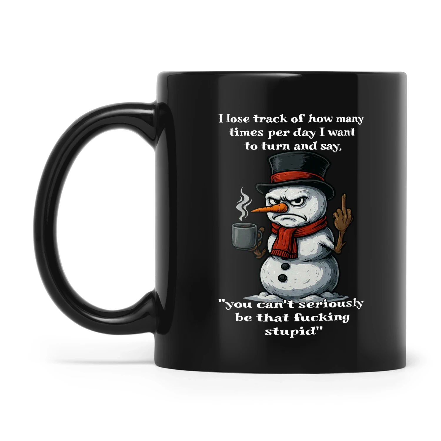 Snowman I Lose Track Of How Many Times Per Day I Want To Turn And Say You Can't Seriously Be That Fucking Stupid