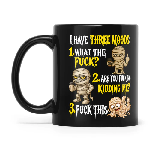 Mummy I Have Three Moods 1 What The Fuck 2 Are You Fucking Kidding Me 3 Fuck This