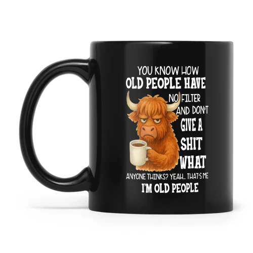 Cow You Know How Old People Have No Filter And Don't Give A Shit What Anyone Thinks Yeah That's Me I'm Old People