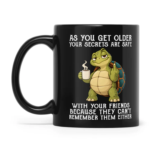 Turtle As You Get Older Your Secrets Are Safe With Your Friends Because They Can't Remember Them Either