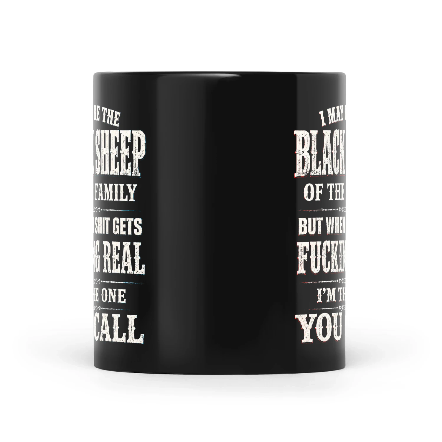 I May Be Black Sheep Of The Family But When Shit Gets Fucking Real I'm The One You Call