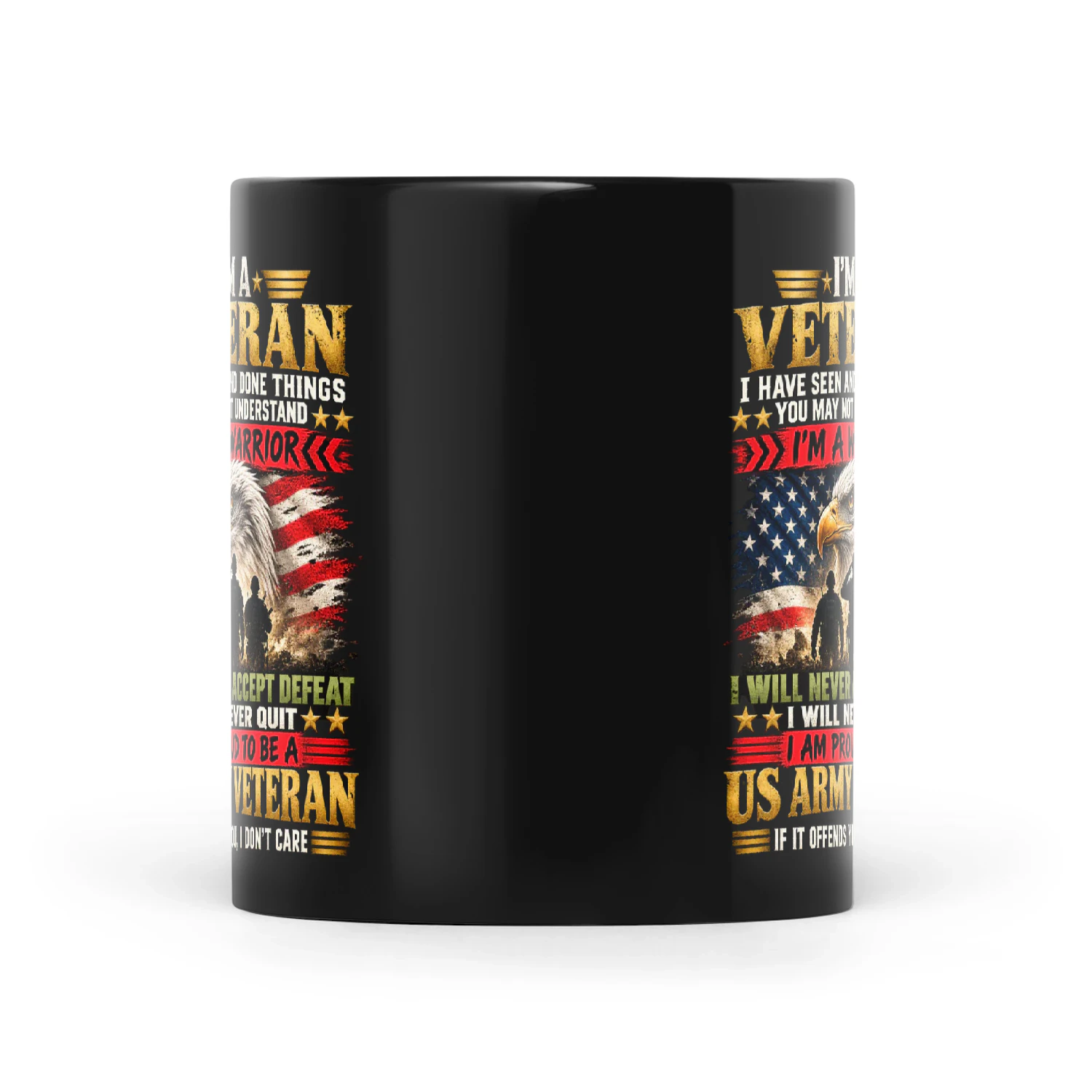 Eagle I'm A Veteran I Have Seen And Done Things You May Not Understand I'm A Warrior I Will Never Accept Defeat I Will Never Quit I Am Proud To Be A US Army Veteran If It Offends You I Don't Care