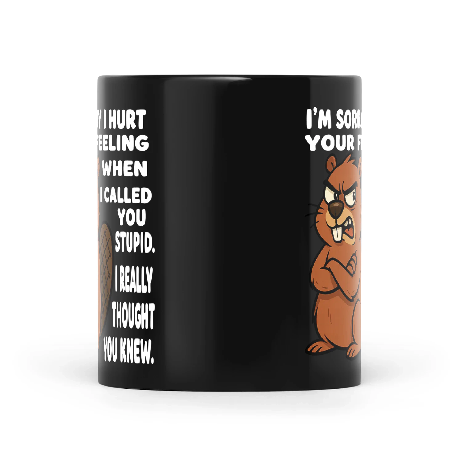 Beaver I'm Sorry I Hurt Your Feeling When I Called You Stupid I Really Thought You Knew