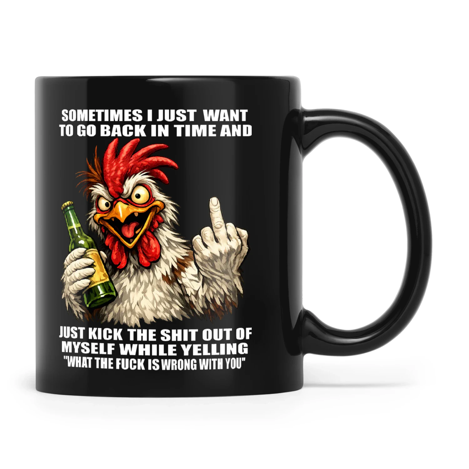 Chicken Sometimes I Just Want To Go Back In Time And Just Kick The Shit Out Of Myself While Yelling What The Fuck Is Wrong With You