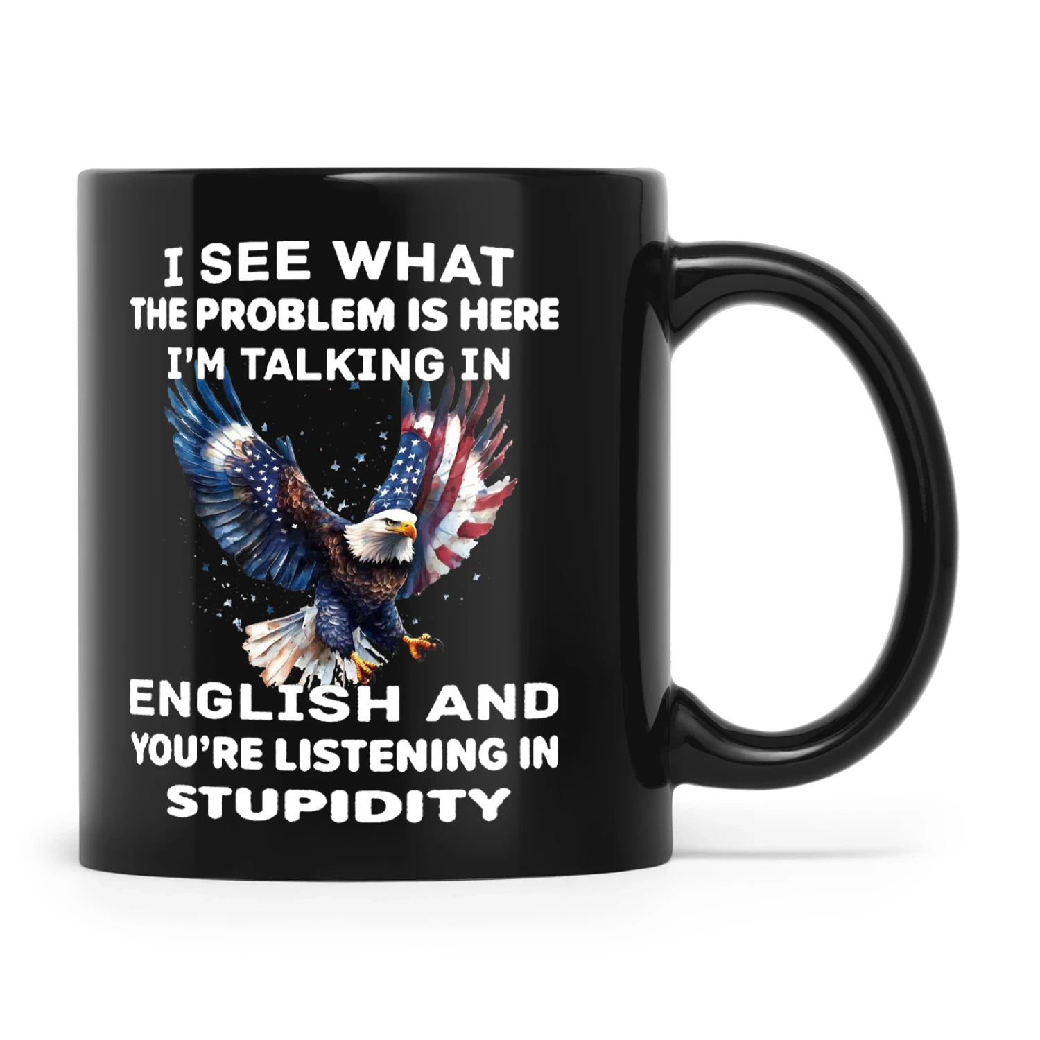 Eagle I See What The Problem Is Here I'm Talking In English And You're Listening In Stupidity