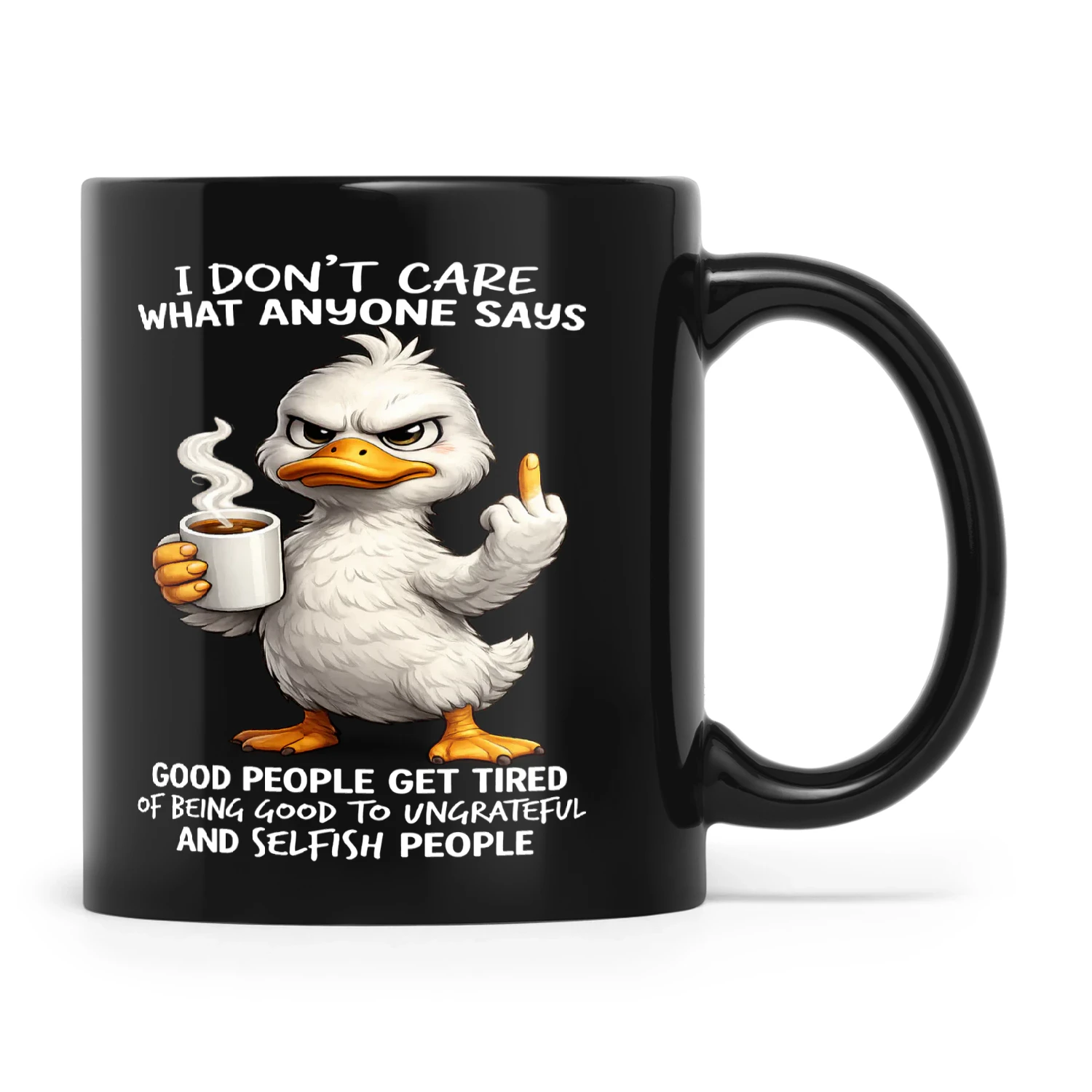 Duck I Don’t Care What Anyone Says Good People Get Tired Of Being Good To Ungrateful And Selfish People