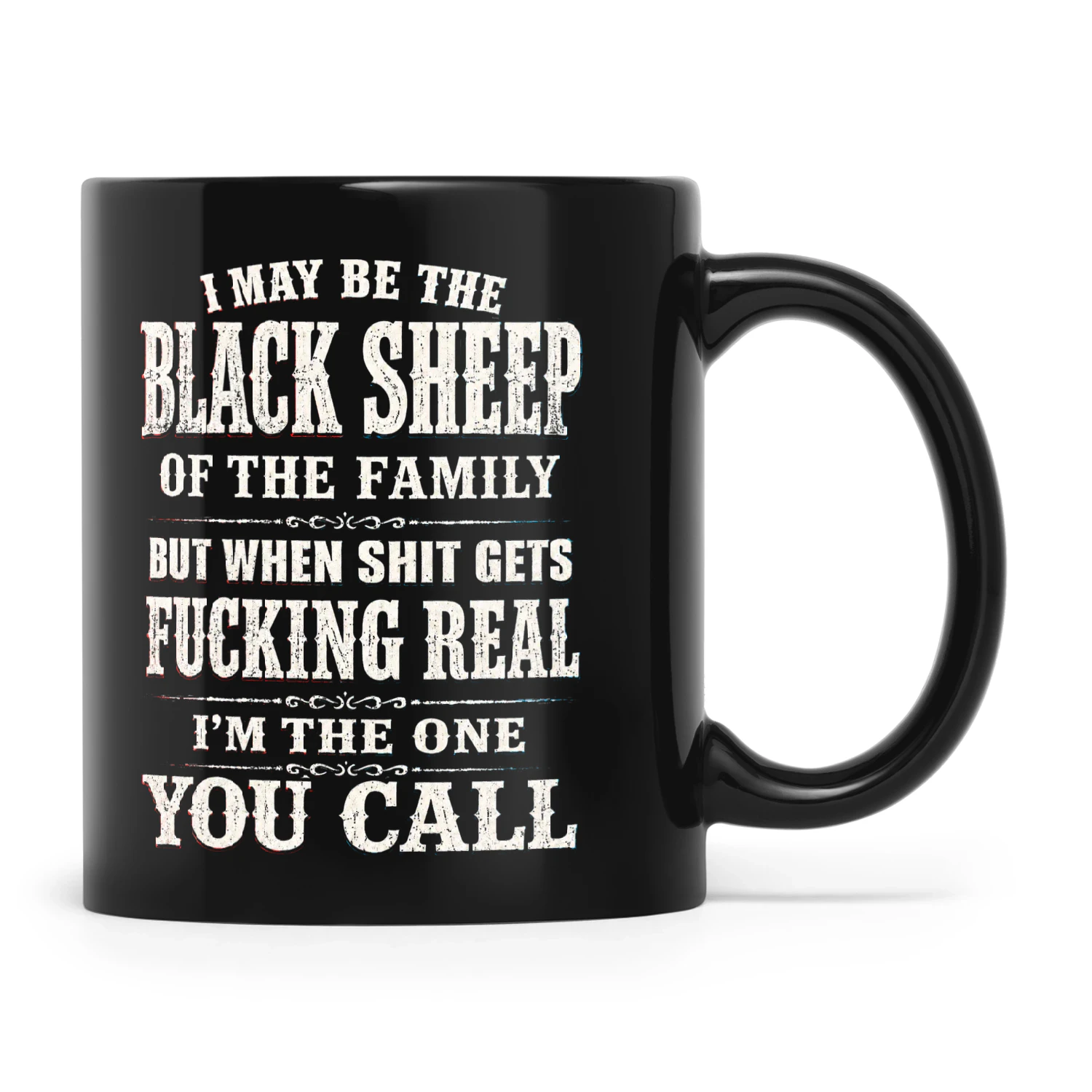 I May Be Black Sheep Of The Family But When Shit Gets Fucking Real I'm The One You Call