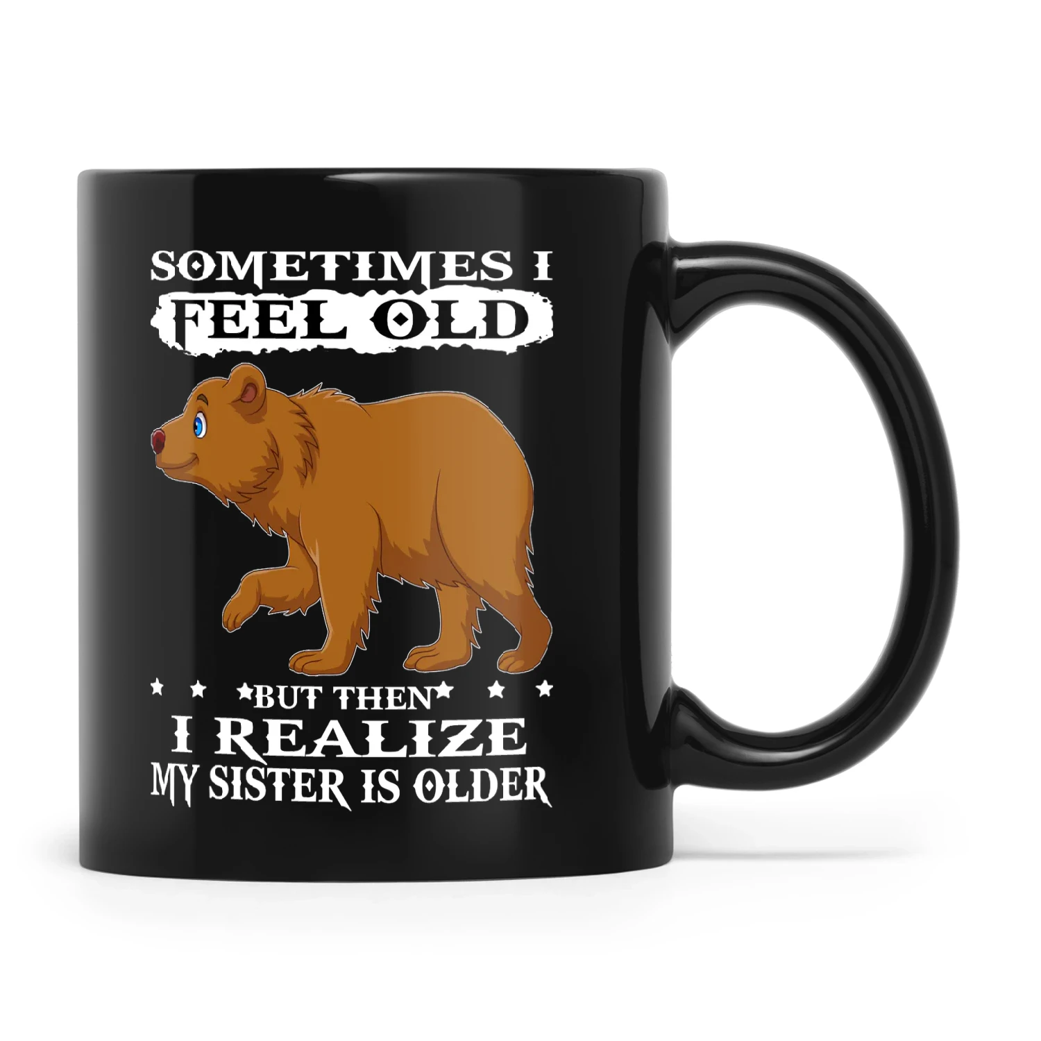 Bear Sometimes I Feel Old But Then I Realize My Sister Is Older