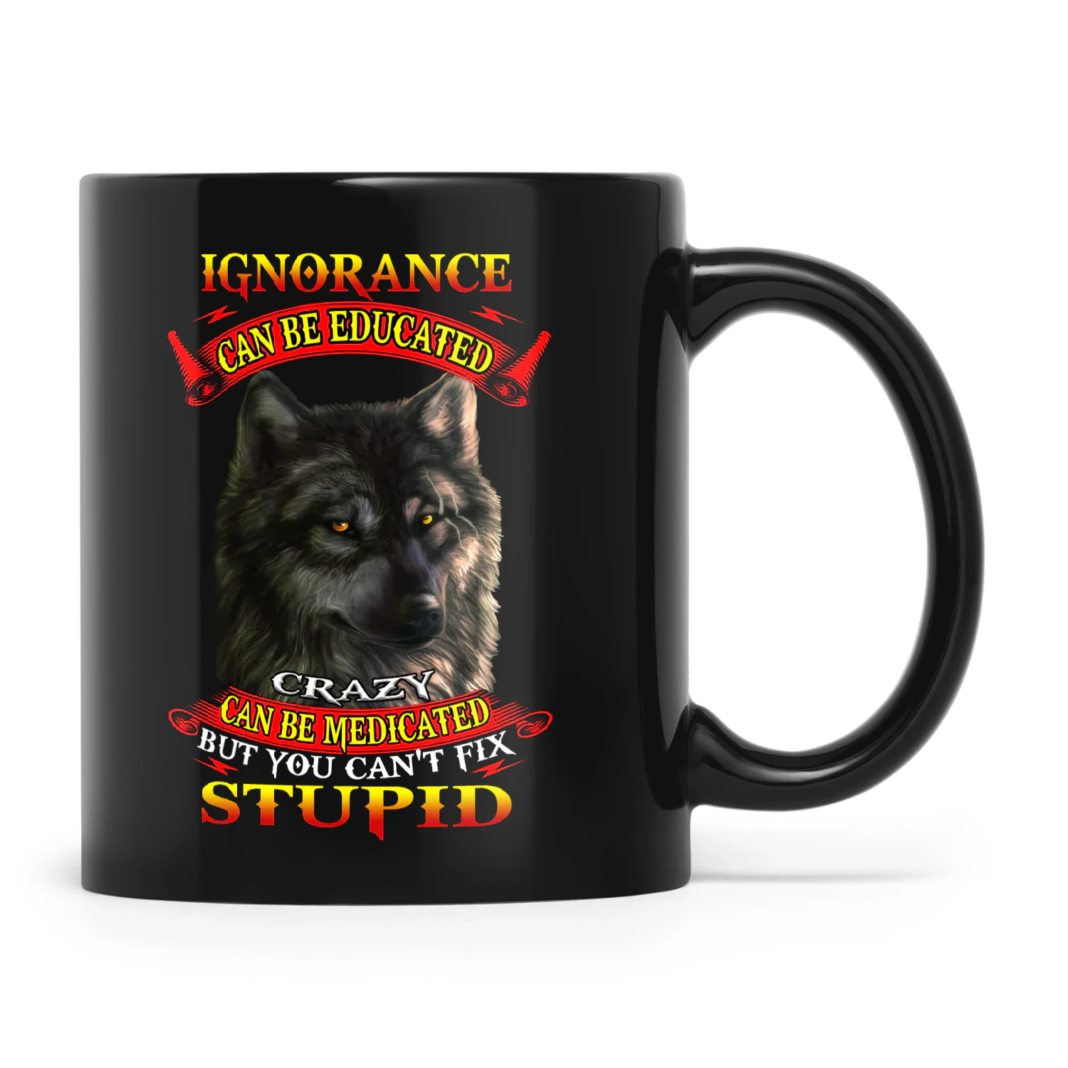 Ignorance Can Be Educated Crazy Can Be Medicated But You Can't Fix Wolf