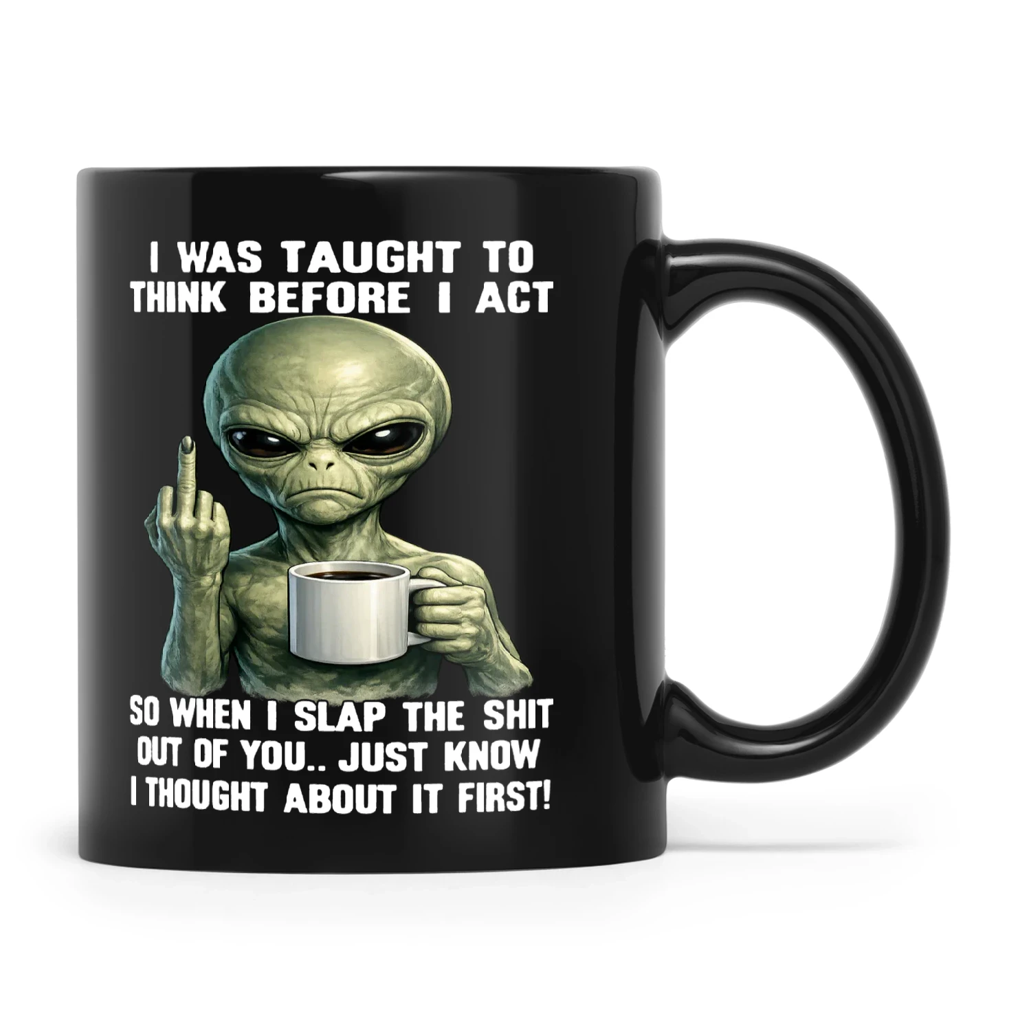Alien I Was Taught To Think Before I Act So When I Slap The Shit Out Of You Just Know I Thought About It First