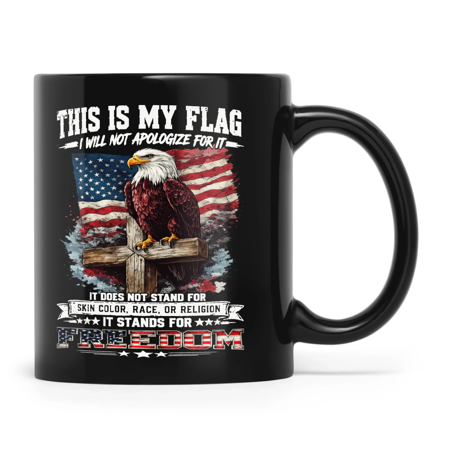 Eagle This Is My Flag I Will Not Apologize For It It Does Not Stand For Skin Color Race Or Religion It Stands For Freedom