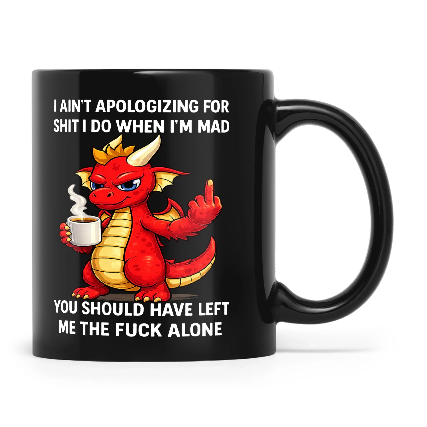 Dragon I Ain't Apologizing For Shit I Do When I'm Mad You Should Have Left Me The Fuck Alone