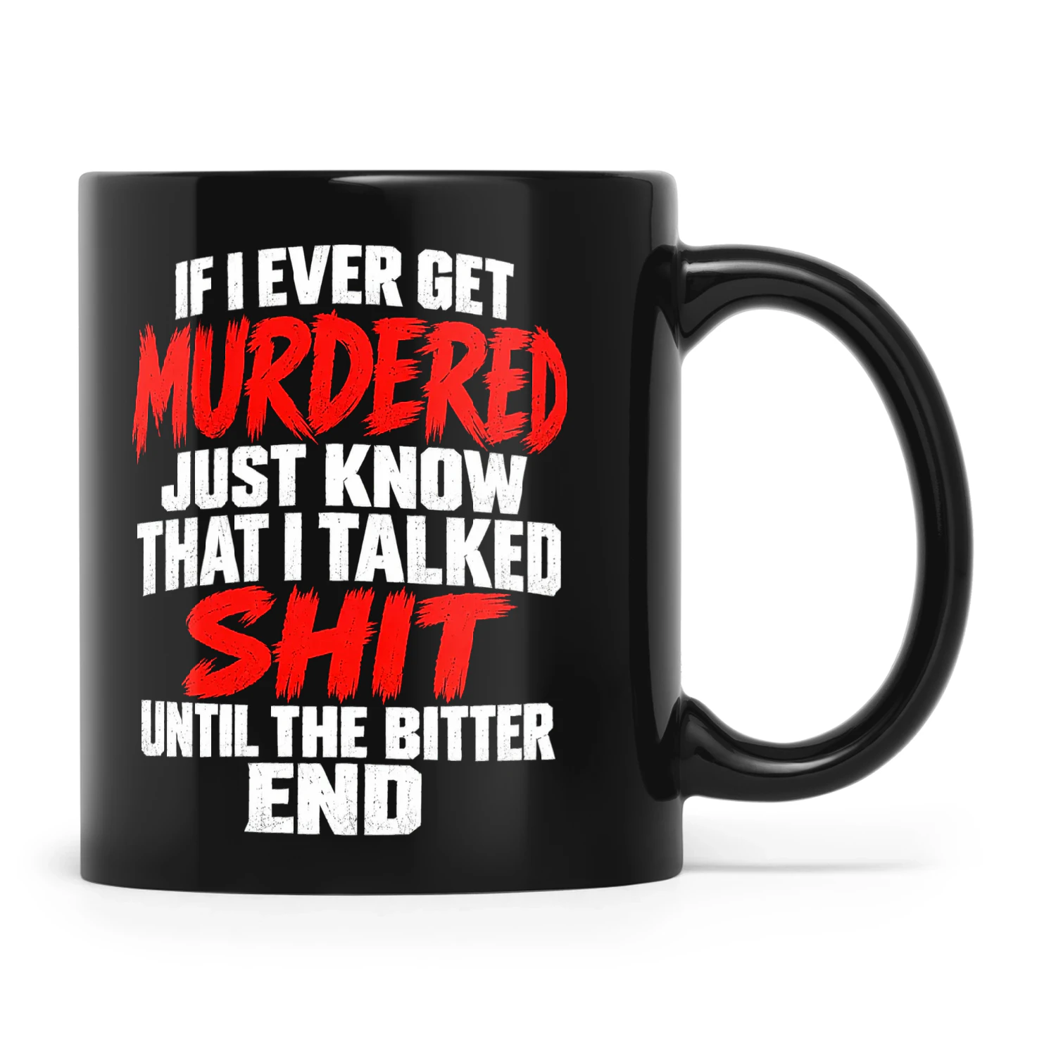 If I Ever Get Murdered Just Know That I Talked Shit Until The Bitter End