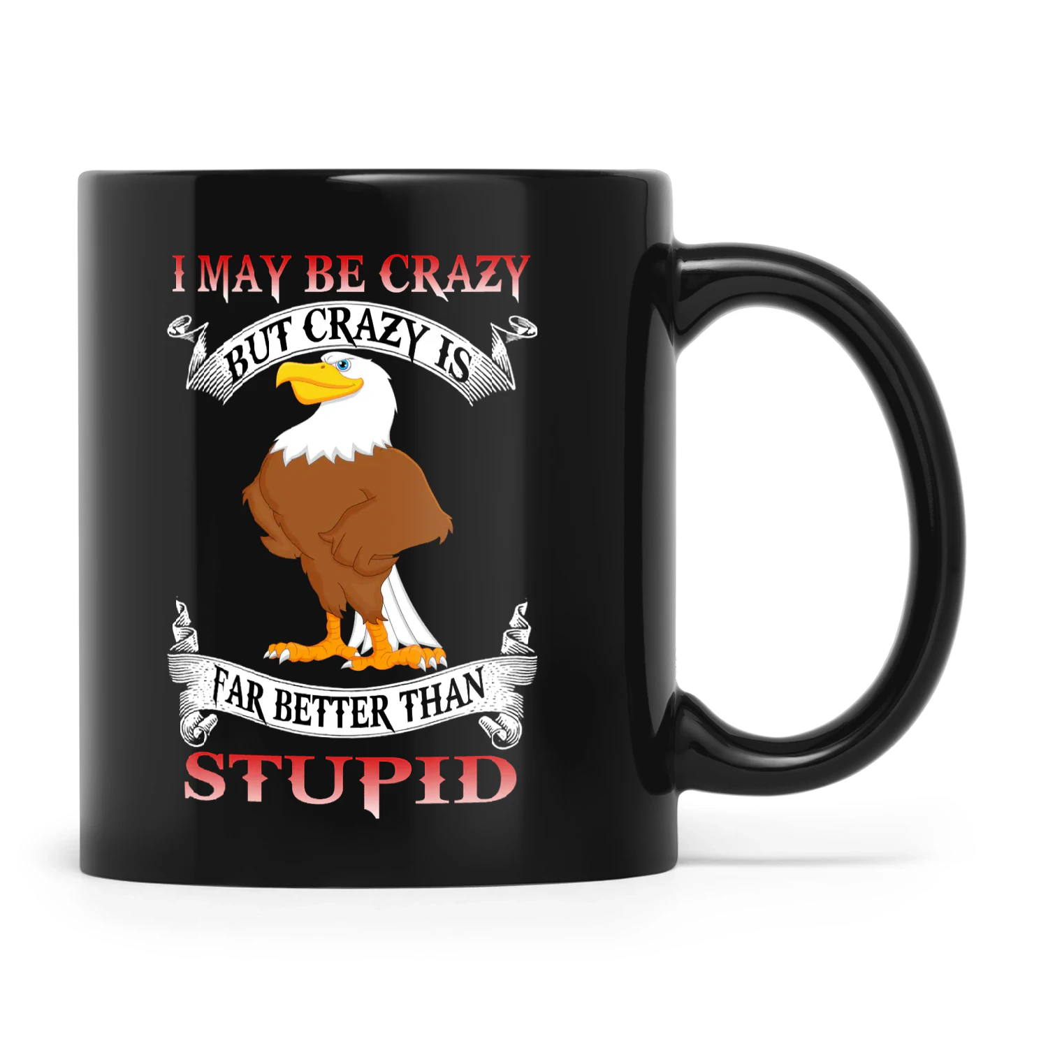 I May Be Crazy But Crazy Is Far Better Than Stupid Eagle