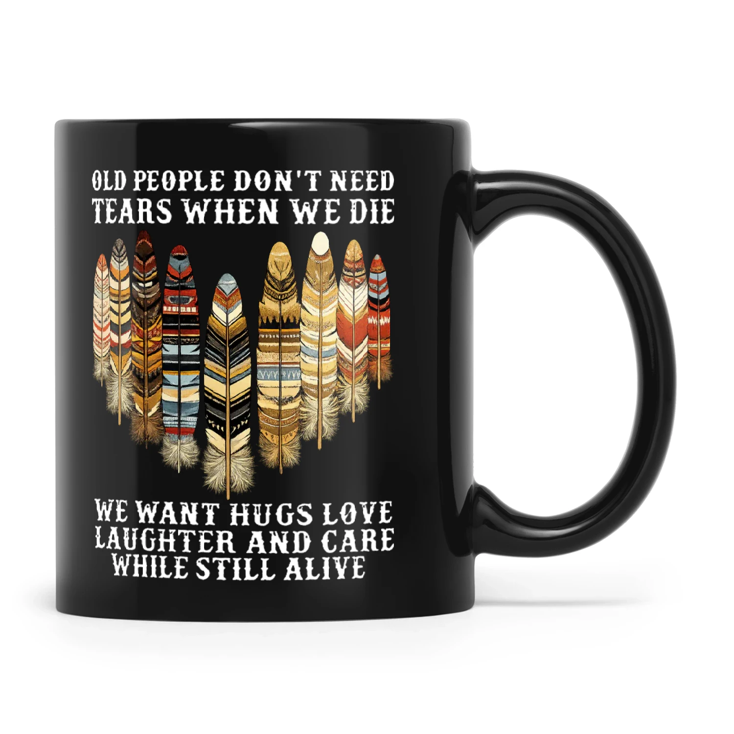 Natives Old People Don’t Need Tears When We Die We Want Hugs Love Laughter And Care While Still Alive