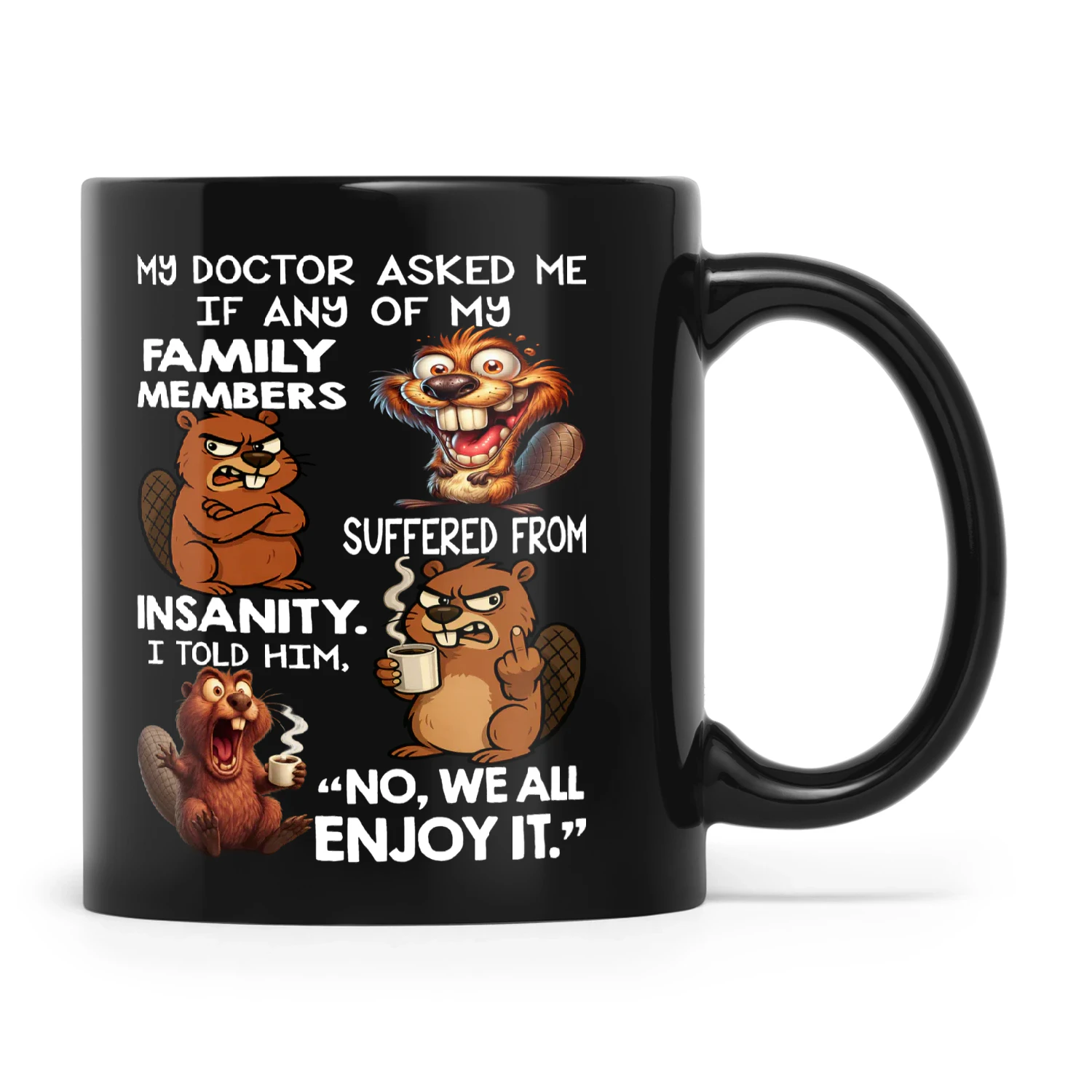 Beaver My Doctor Asked Me If Any Of My Family Members Suffered From Insanity I Told Him No We All Enjoy It