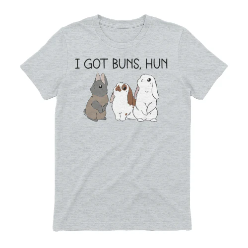 I got buns, hun
