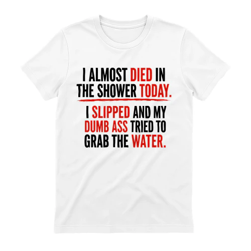 I Almost Died In Shower Today. I Slipped And My Dumb Ass Tried To Grab The Water
