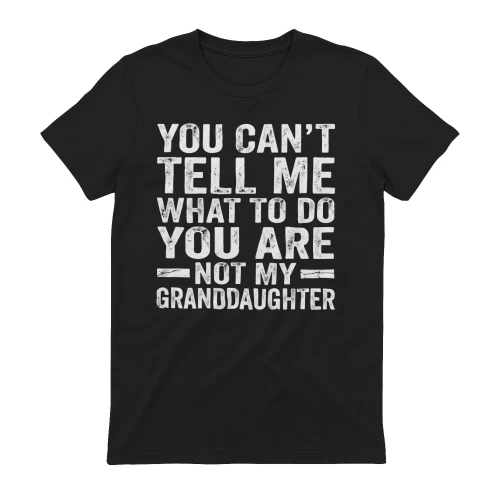 You Can't Tell Me What To Do You Are Not My Granddaughter