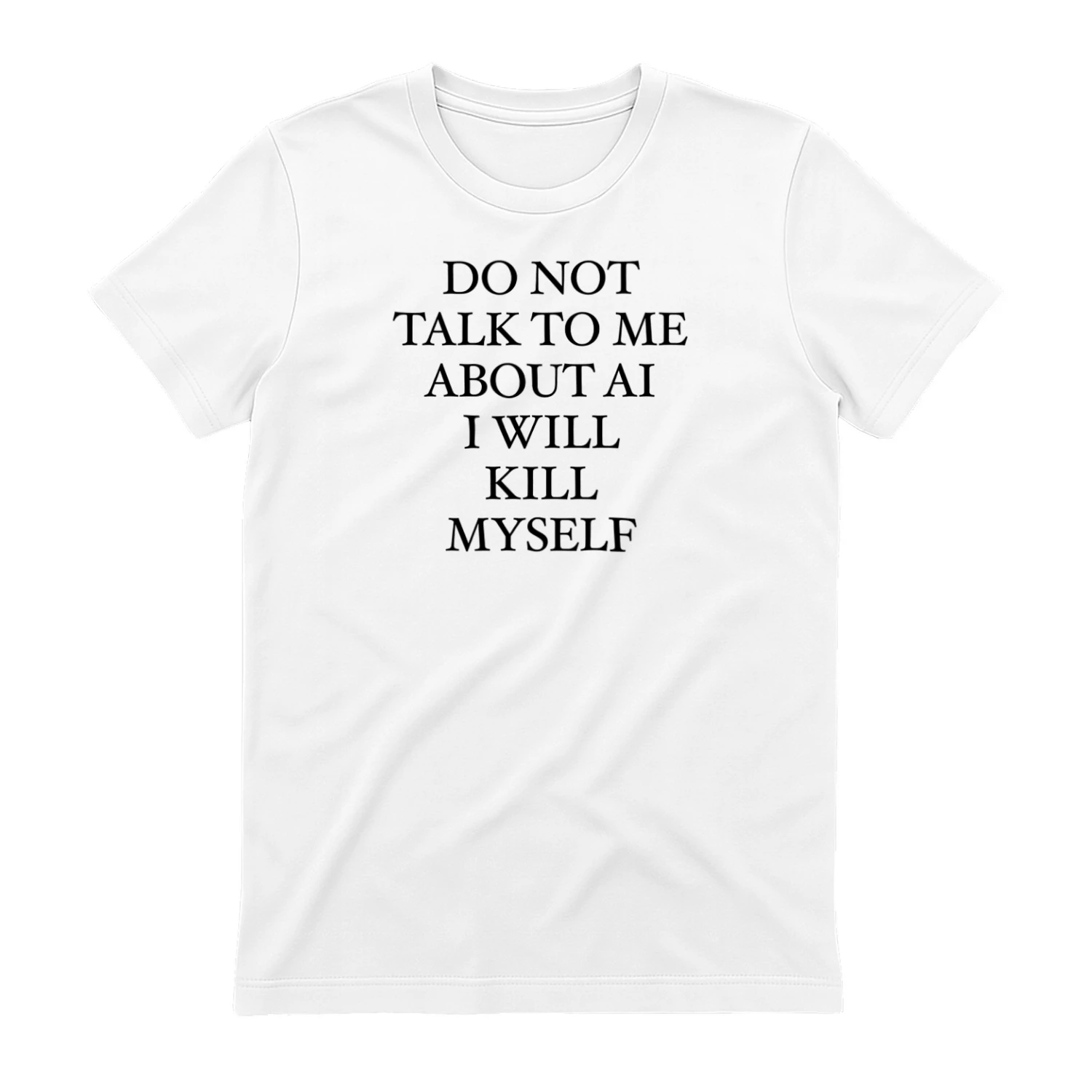 Do Not Talk To Me About AI I Will Kill Myself T-Shirt | Funny AI Fatigue Meme Shirt | Minimal Black Text