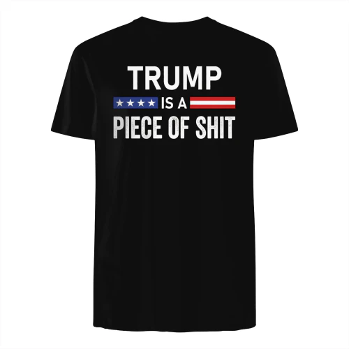 Trump Is A Piece Of Shit T-Shirt | Political Statement Graphic Tee | Black