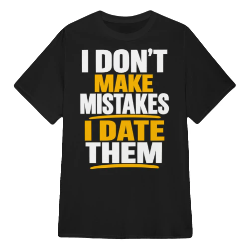 I Don't Make Mistakes I Date Them