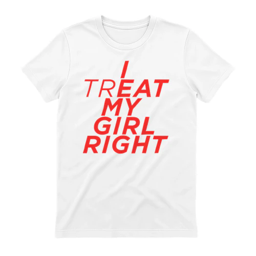I TREAT MY GIRL RIGHT