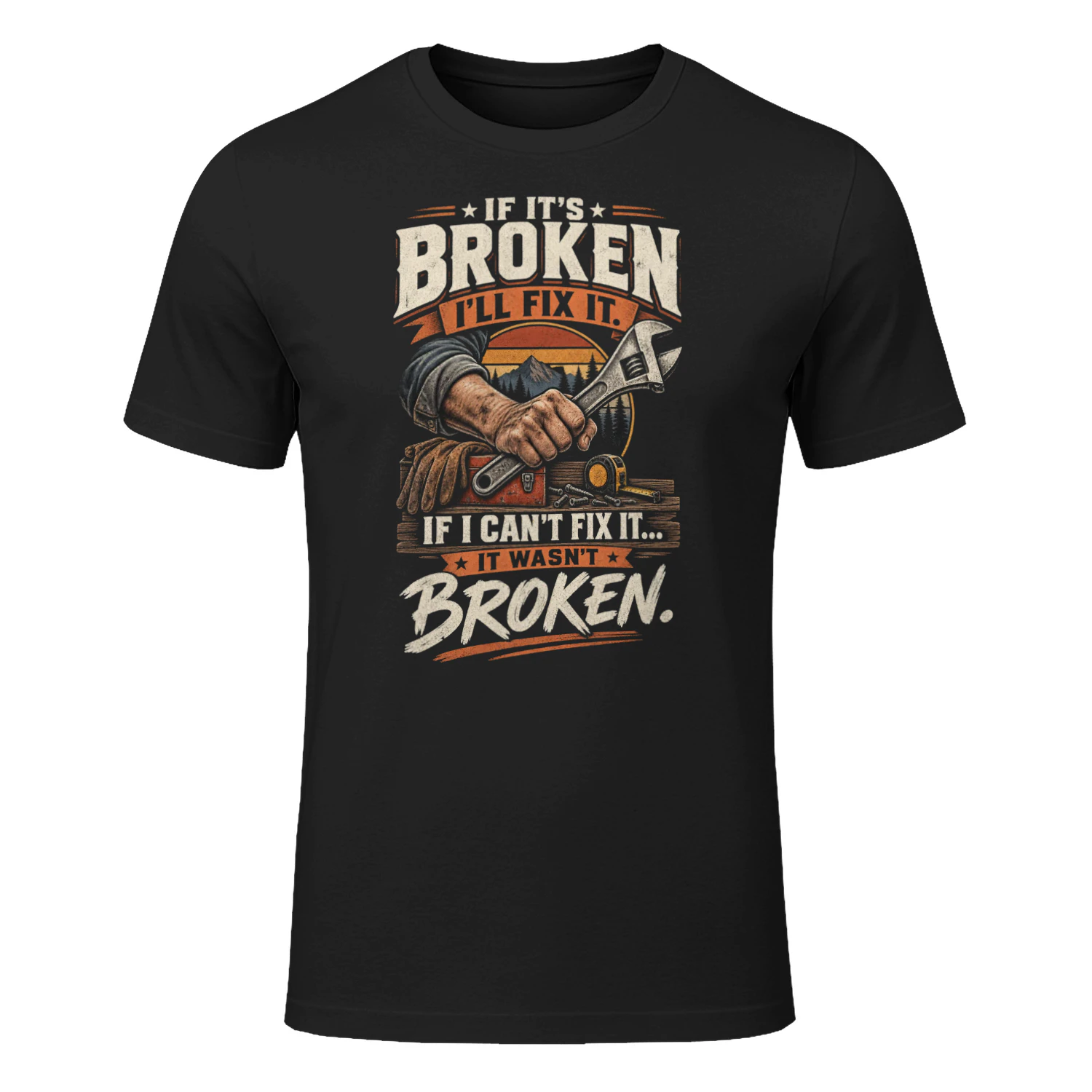 IF IT’S BROKEN - I’LL FIX IT - IF I CAN’T FIX IT - IT WASN’T BROKEN