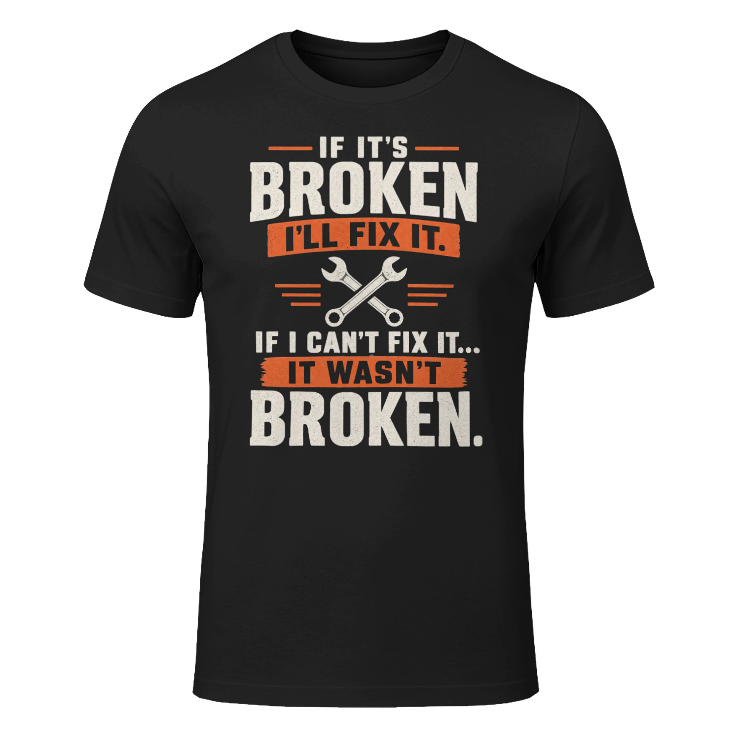 IF IT’S BROKEN - I’LL FIX IT - IF I CAN’T FIX IT - IT WASN’T BROKEN -