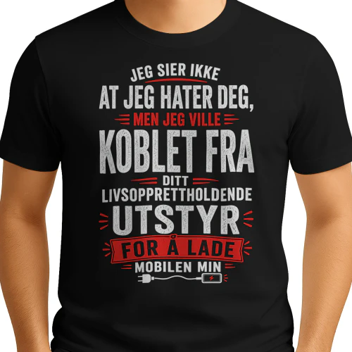 NO - JEG SIER IKKE AT JEG HATER DEG - MEN JEG VILLE KOBLET FRA DITT LIVSOPPRETTHOLDENDE UTSTYR FOR Å LADE MOBILEN MIN