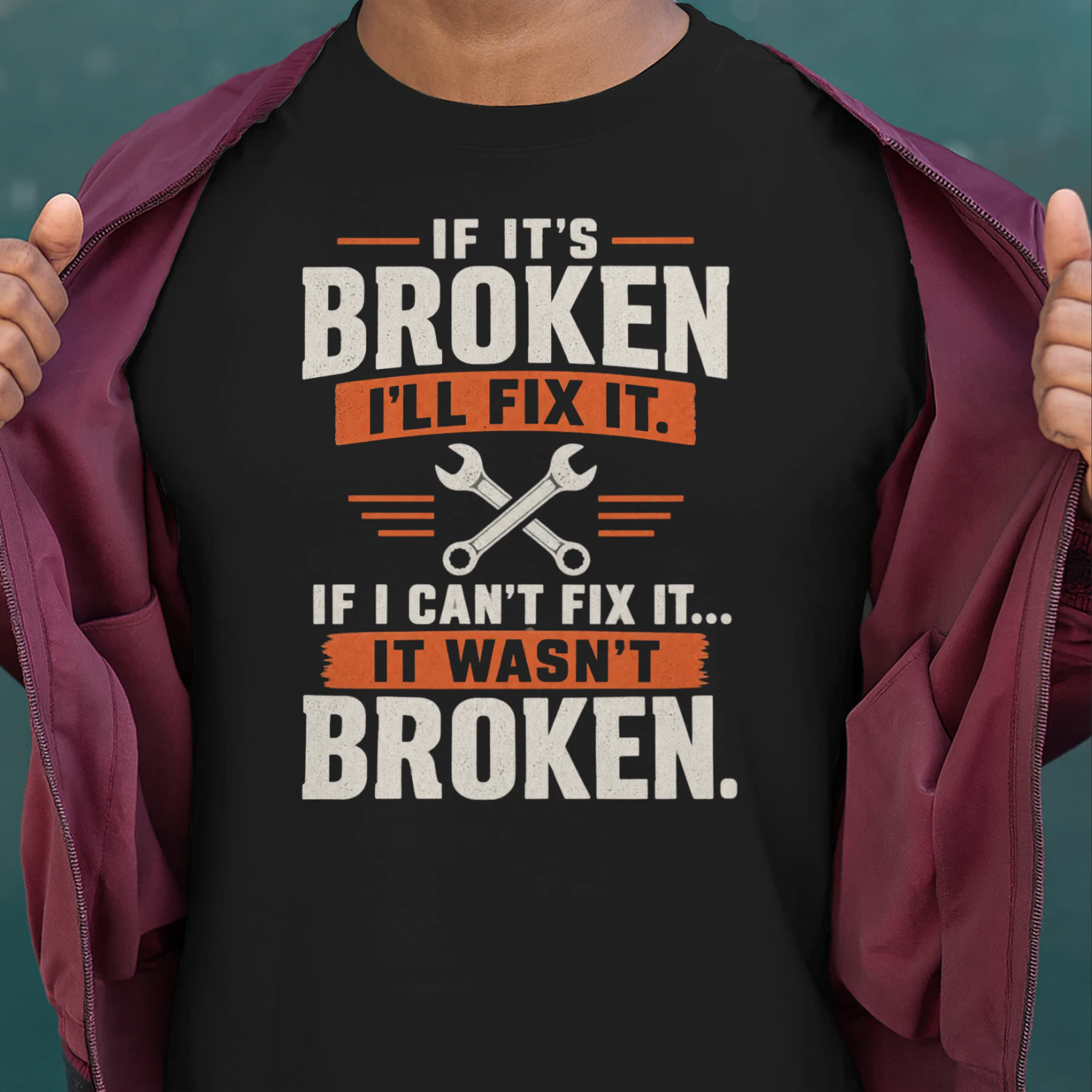 IF IT’S BROKEN - I’LL FIX IT - IF I CAN’T FIX IT - IT WASN’T BROKEN -