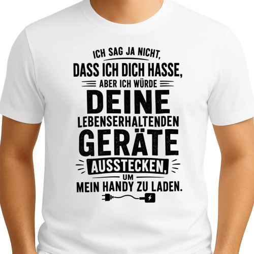 DE - ICH SAG JA NICHT DASS ICH DICH HASSE - ABER ICH WÜRDE DEINE LEBENSERHALTENDEN GERÄTE AUSSTECKEN UM MEIN HANDY ZU LADEN - WHITE