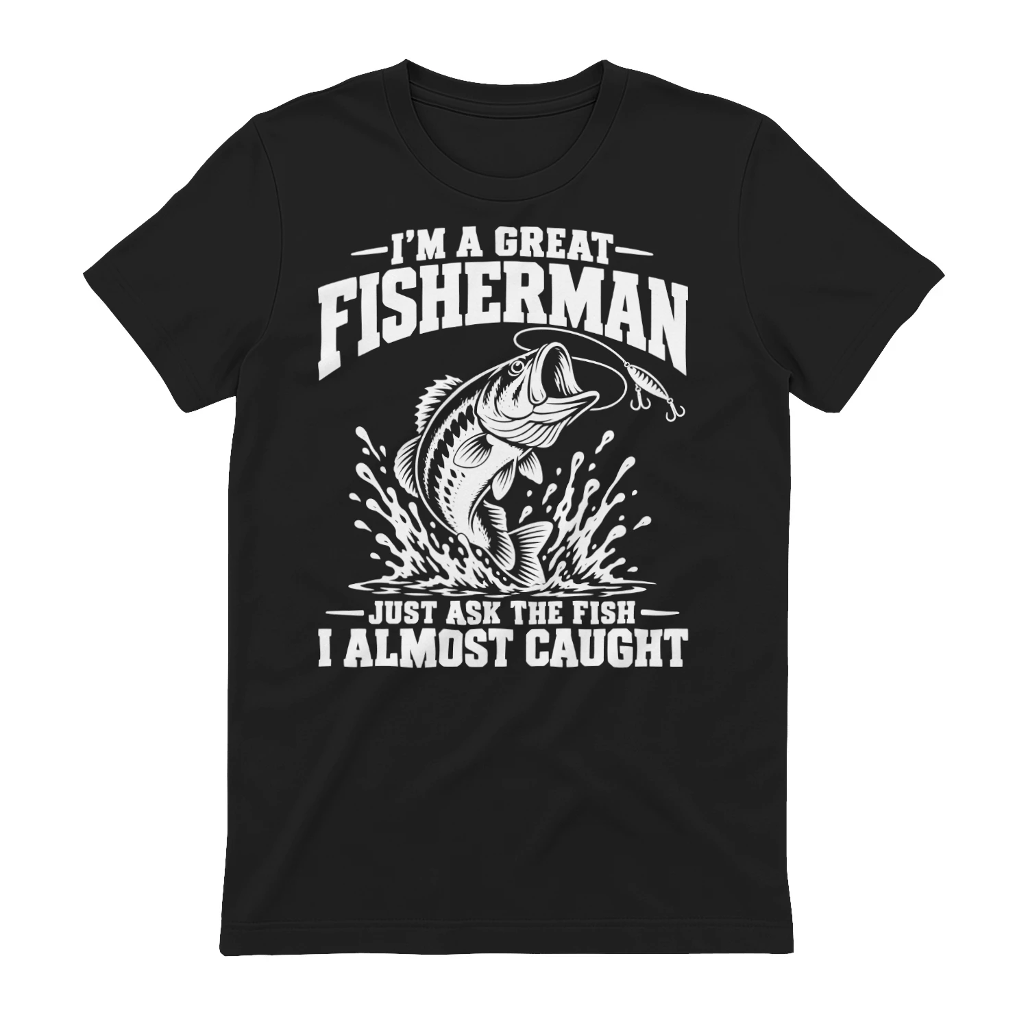 I’m a Great Fisherman Just Ask the Fish I Almost Caught T-Shirt