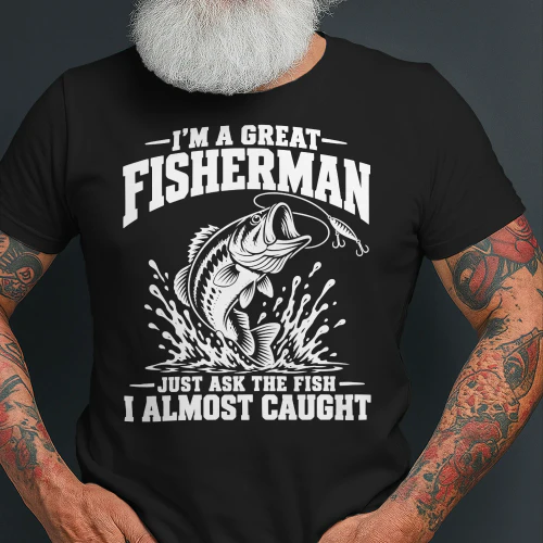 I’m a Great Fisherman Just Ask the Fish I Almost Caught T-Shirt