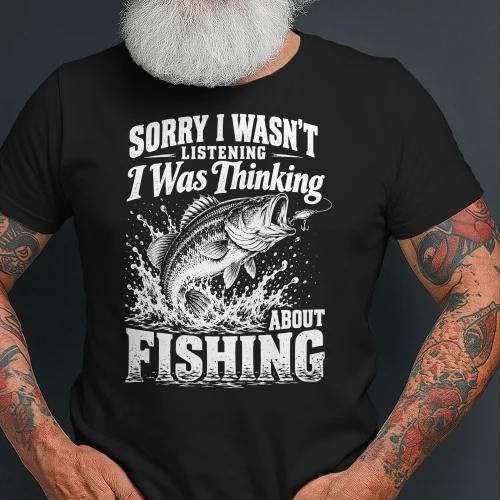Sorry I Wasn't Listening I was Thinking About Fishing Funny fishing T-shirt